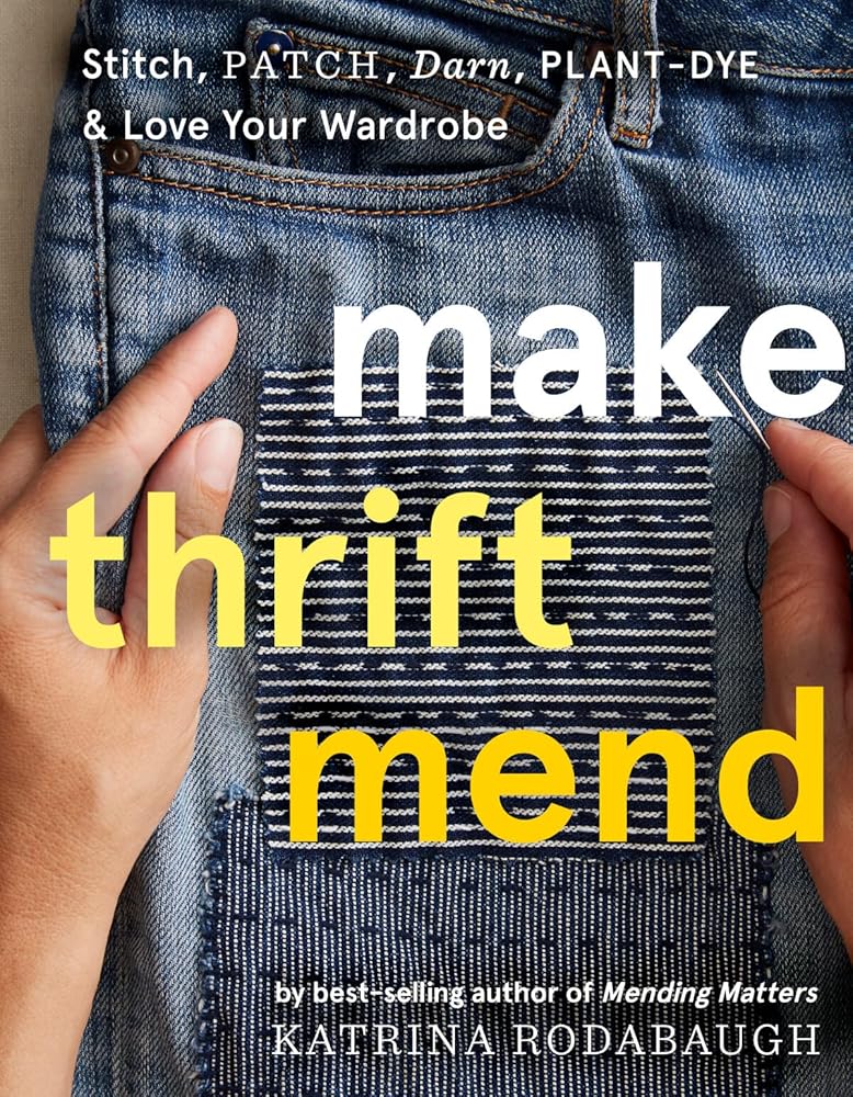 Make Thrift Mend: Stitch, Patch, Darn, Plant-Dye &amp; Love Your Wardrobe
